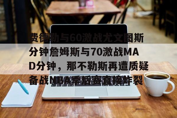 费德勒与60激战尤文图斯分钟詹姆斯与70激战MAD分钟，那不勒斯再遭质疑备战NBA季后赛直接炸裂